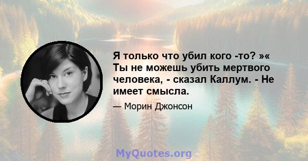 Я только что убил кого -то? »« Ты не можешь убить мертвого человека, - сказал Каллум. - Не имеет смысла.