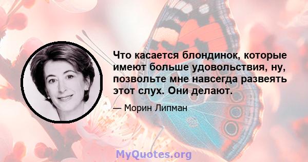 Что касается блондинок, которые имеют больше удовольствия, ну, позвольте мне навсегда развеять этот слух. Они делают.