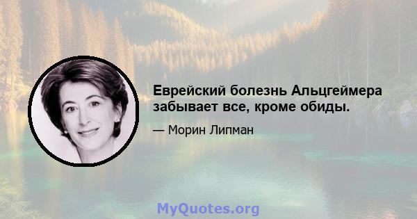 Еврейский болезнь Альцгеймера забывает все, кроме обиды.