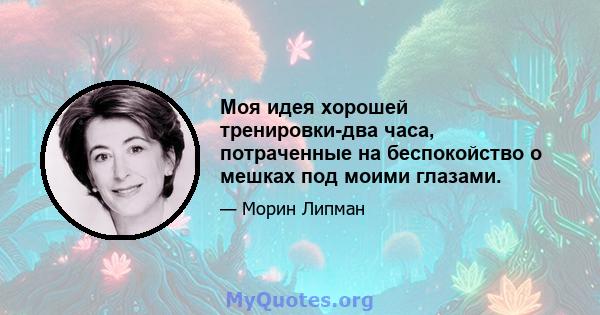 Моя идея хорошей тренировки-два часа, потраченные на беспокойство о мешках под моими глазами.