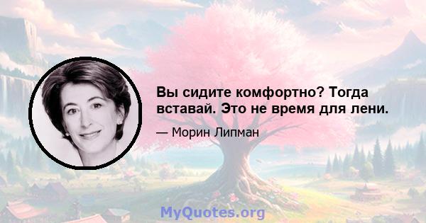 Вы сидите комфортно? Тогда вставай. Это не время для лени.