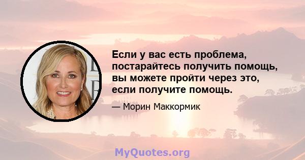 Если у вас есть проблема, постарайтесь получить помощь, вы можете пройти через это, если получите помощь.