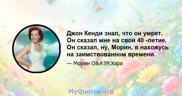 Джон Кенди знал, что он умрет. Он сказал мне на свой 40 -летие. Он сказал, ну, Морин, я нахожусь на заимствованном времени.