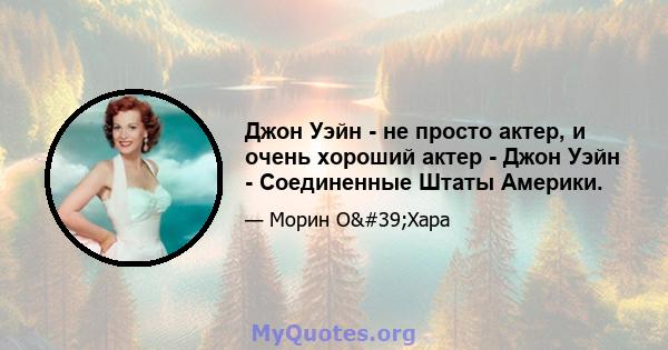 Джон Уэйн - не просто актер, и очень хороший актер - Джон Уэйн - Соединенные Штаты Америки.