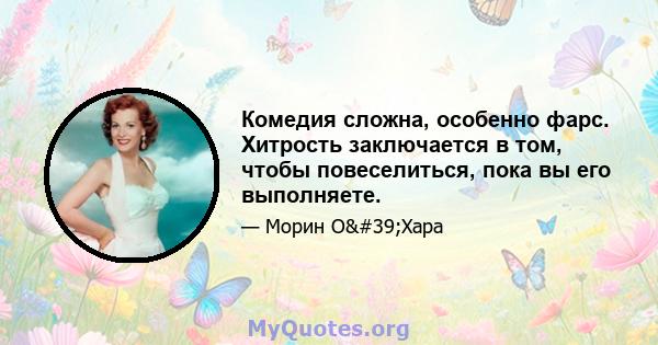 Комедия сложна, особенно фарс. Хитрость заключается в том, чтобы повеселиться, пока вы его выполняете.