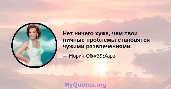 Нет ничего хуже, чем твои личные проблемы становятся чужими развлечениями.