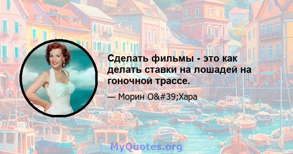 Сделать фильмы - это как делать ставки на лошадей на гоночной трассе.