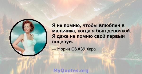 Я не помню, чтобы влюблен в мальчика, когда я был девочкой. Я даже не помню свой первый поцелуй.