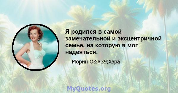 Я родился в самой замечательной и эксцентричной семье, на которую я мог надеяться.