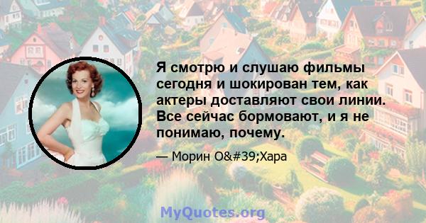 Я смотрю и слушаю фильмы сегодня и шокирован тем, как актеры доставляют свои линии. Все сейчас бормовают, и я не понимаю, почему.