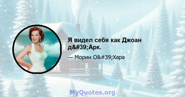 Я видел себя как Джоан д'Арк.