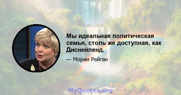 Мы идеальная политическая семья, столь же доступная, как Диснейленд.