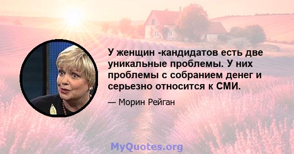 У женщин -кандидатов есть две уникальные проблемы. У них проблемы с собранием денег и серьезно относится к СМИ.