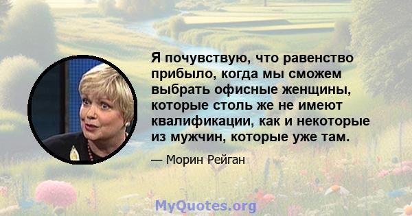 Я почувствую, что равенство прибыло, когда мы сможем выбрать офисные женщины, которые столь же не имеют квалификации, как и некоторые из мужчин, которые уже там.