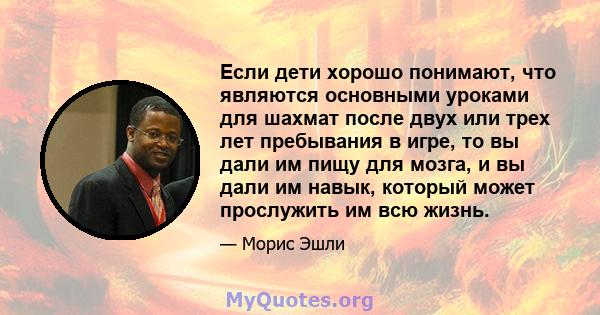 Если дети хорошо понимают, что являются основными уроками для шахмат после двух или трех лет пребывания в игре, то вы дали им пищу для мозга, и вы дали им навык, который может прослужить им всю жизнь.