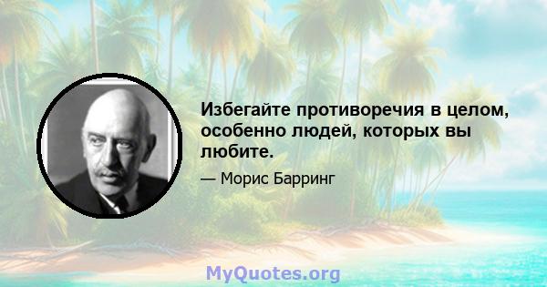 Избегайте противоречия в целом, особенно людей, которых вы любите.