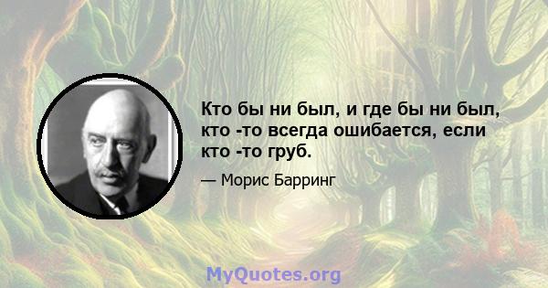 Кто бы ни был, и где бы ни был, кто -то всегда ошибается, если кто -то груб.