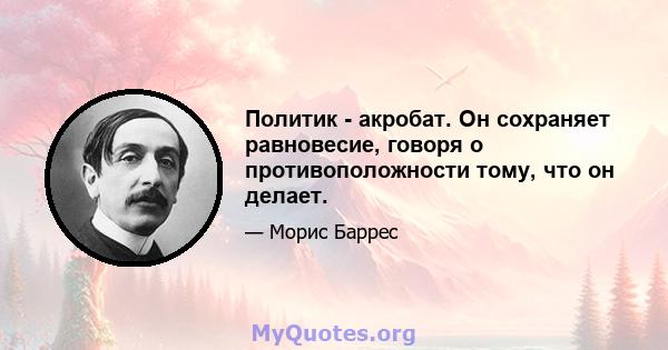 Политик - акробат. Он сохраняет равновесие, говоря о противоположности тому, что он делает.