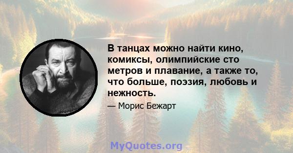 В танцах можно найти кино, комиксы, олимпийские сто метров и плавание, а также то, что больше, поэзия, любовь и нежность.