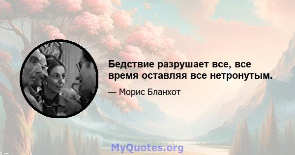 Бедствие разрушает все, все время оставляя все нетронутым.