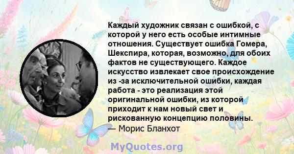 Каждый художник связан с ошибкой, с которой у него есть особые интимные отношения. Существует ошибка Гомера, Шекспира, которая, возможно, для обоих фактов не существующего. Каждое искусство извлекает свое происхождение