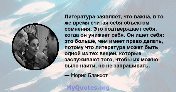 Литература заявляет, что важна, в то же время считая себя объектом сомнения. Это подтверждает себя, когда он унижает себя. Он ищет себя: это больше, чем имеет право делать, потому что литература может быть одной из тех