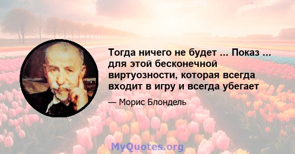 Тогда ничего не будет ... Показ ... для этой бесконечной виртуозности, которая всегда входит в игру и всегда убегает