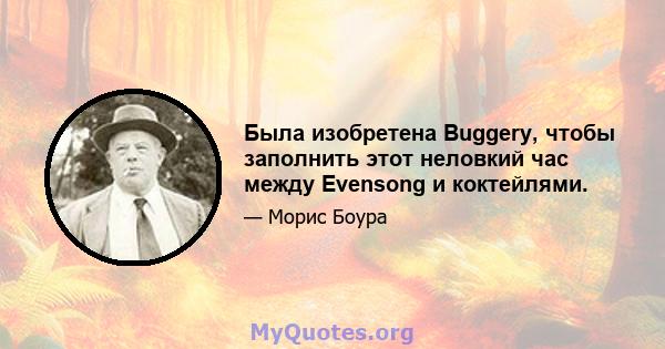 Была изобретена Buggery, чтобы заполнить этот неловкий час между Evensong и коктейлями.