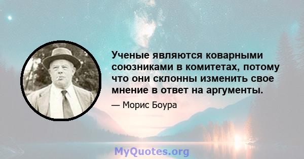 Ученые являются коварными союзниками в комитетах, потому что они склонны изменить свое мнение в ответ на аргументы.