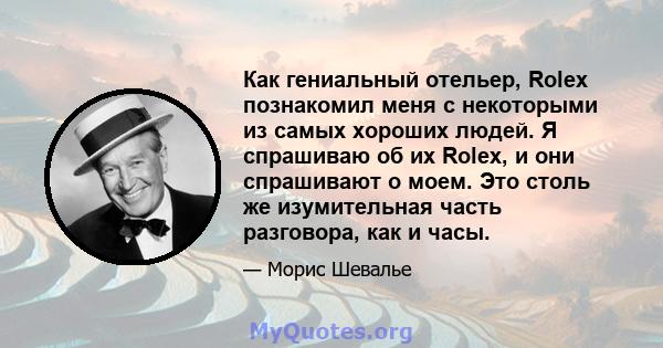 Как гениальный отельер, Rolex познакомил меня с некоторыми из самых хороших людей. Я спрашиваю об их Rolex, и они спрашивают о моем. Это столь же изумительная часть разговора, как и часы.