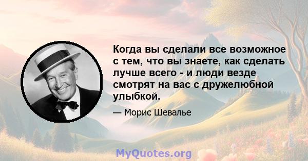 Когда вы сделали все возможное с тем, что вы знаете, как сделать лучше всего - и люди везде смотрят на вас с дружелюбной улыбкой.