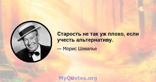 Старость не так уж плохо, если учесть альтернативу.