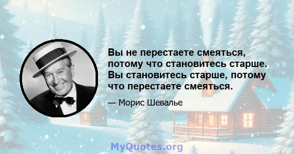 Вы не перестаете смеяться, потому что становитесь старше. Вы становитесь старше, потому что перестаете смеяться.