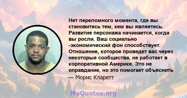 Нет переломного момента, где вы становитесь тем, кем вы являетесь. Развитие персонажа начинается, когда вы росли. Ваш социально -экономический фон способствует. Отношение, которое проведет вас через некоторые