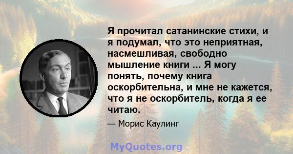 Я прочитал сатанинские стихи, и я подумал, что это неприятная, насмешливая, свободно мышление книги ... Я могу понять, почему книга оскорбительна, и мне не кажется, что я не оскорбитель, когда я ее читаю.