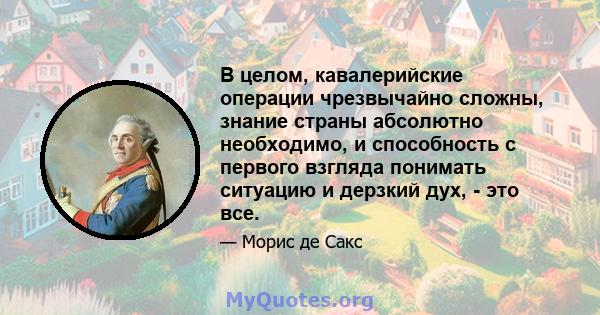 В целом, кавалерийские операции чрезвычайно сложны, знание страны абсолютно необходимо, и способность с первого взгляда понимать ситуацию и дерзкий дух, - это все.