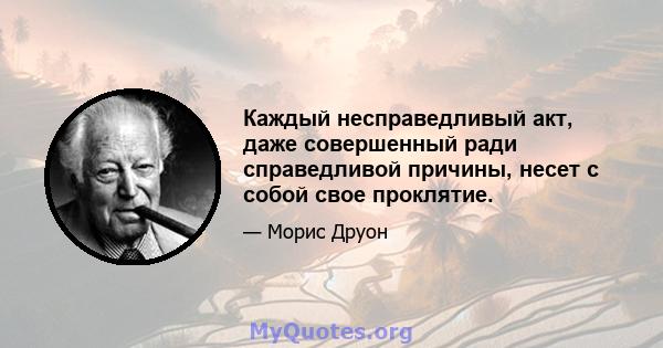 Каждый несправедливый акт, даже совершенный ради справедливой причины, несет с собой свое проклятие.