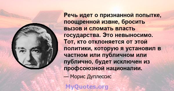 Речь идет о признанной попытке, поощренной извне, бросить вызов и сломать власть государства. Это невыносимо. Тот, кто отклоняется от этой политики, которую я установил в частном или публичном или публично, будет