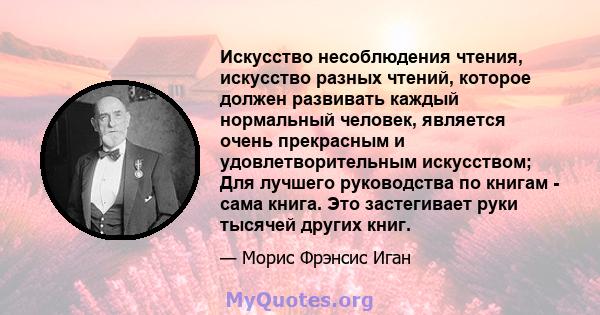 Искусство несоблюдения чтения, искусство разных чтений, которое должен развивать каждый нормальный человек, является очень прекрасным и удовлетворительным искусством; Для лучшего руководства по книгам - сама книга. Это