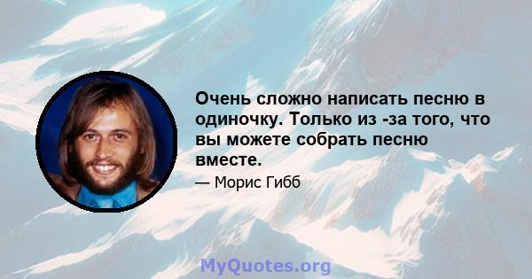 Очень сложно написать песню в одиночку. Только из -за того, что вы можете собрать песню вместе.