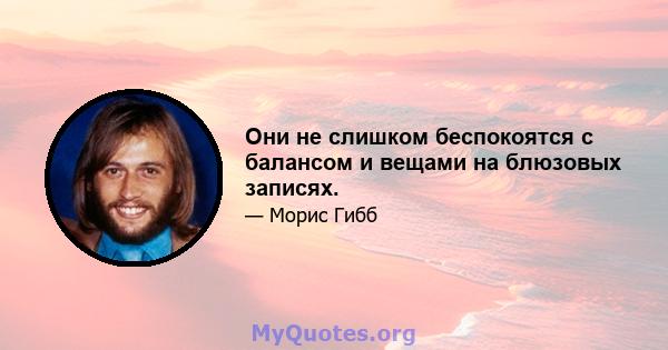 Они не слишком беспокоятся с балансом и вещами на блюзовых записях.