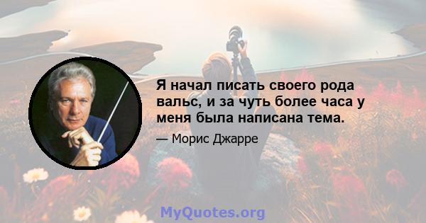 Я начал писать своего рода вальс, и за чуть более часа у меня была написана тема.