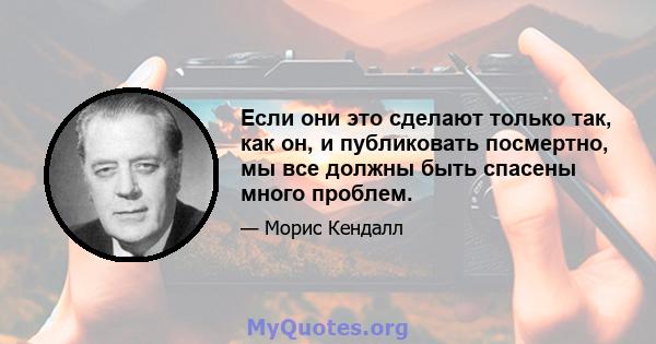 Если они это сделают только так, как он, и публиковать посмертно, мы все должны быть спасены много проблем.