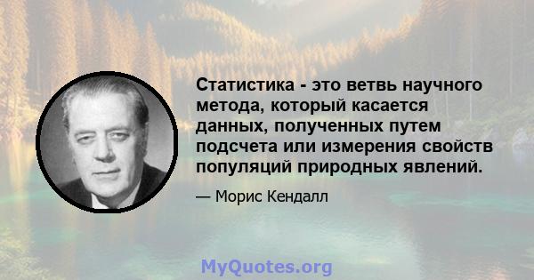 Статистика - это ветвь научного метода, который касается данных, полученных путем подсчета или измерения свойств популяций природных явлений.