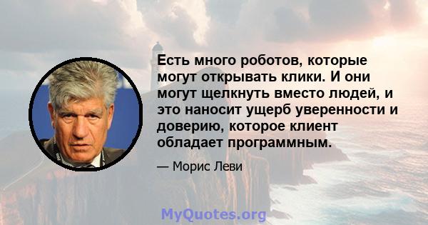 Есть много роботов, которые могут открывать клики. И они могут щелкнуть вместо людей, и это наносит ущерб уверенности и доверию, которое клиент обладает программным.