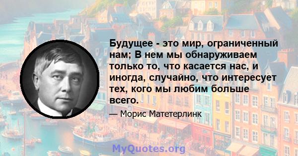 Будущее - это мир, ограниченный нам; В нем мы обнаруживаем только то, что касается нас, и иногда, случайно, что интересует тех, кого мы любим больше всего.