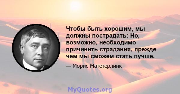 Чтобы быть хорошим, мы должны пострадать; Но, возможно, необходимо причинить страдания, прежде чем мы сможем стать лучше.