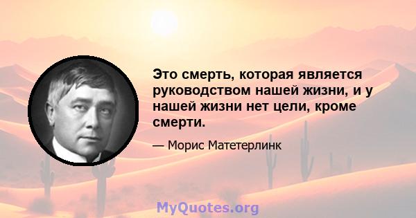 Это смерть, которая является руководством нашей жизни, и у нашей жизни нет цели, кроме смерти.