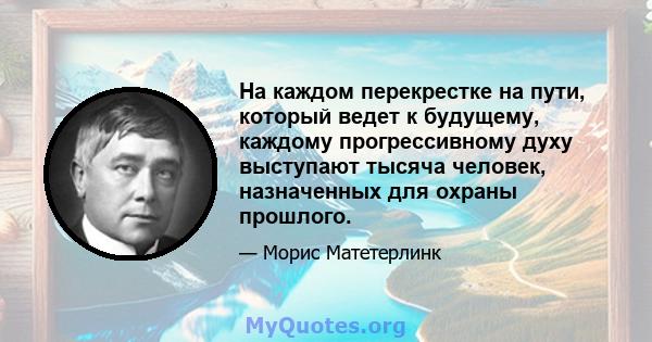 На каждом перекрестке на пути, который ведет к будущему, каждому прогрессивному духу выступают тысяча человек, назначенных для охраны прошлого.