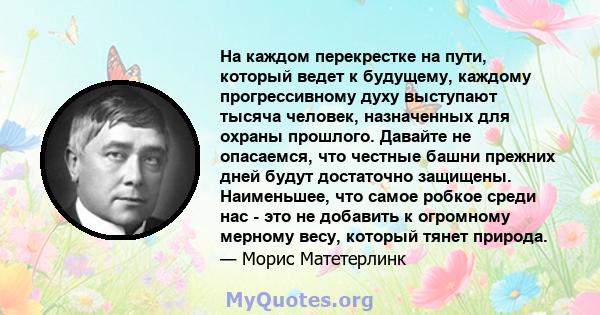 На каждом перекрестке на пути, который ведет к будущему, каждому прогрессивному духу выступают тысяча человек, назначенных для охраны прошлого. Давайте не опасаемся, что честные башни прежних дней будут достаточно